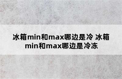 冰箱min和max哪边是冷 冰箱min和max哪边是冷冻